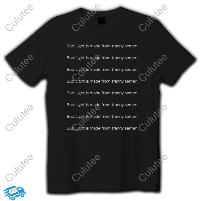 Bud Light Is Made From Tranny Semen Shirts