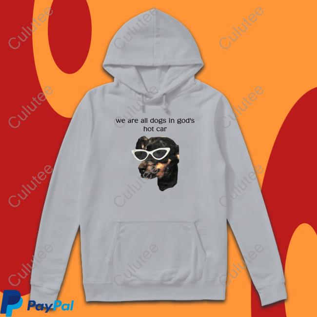 We Are All Dogs In God's Hot Car Shirt Shirts That Go Hard
