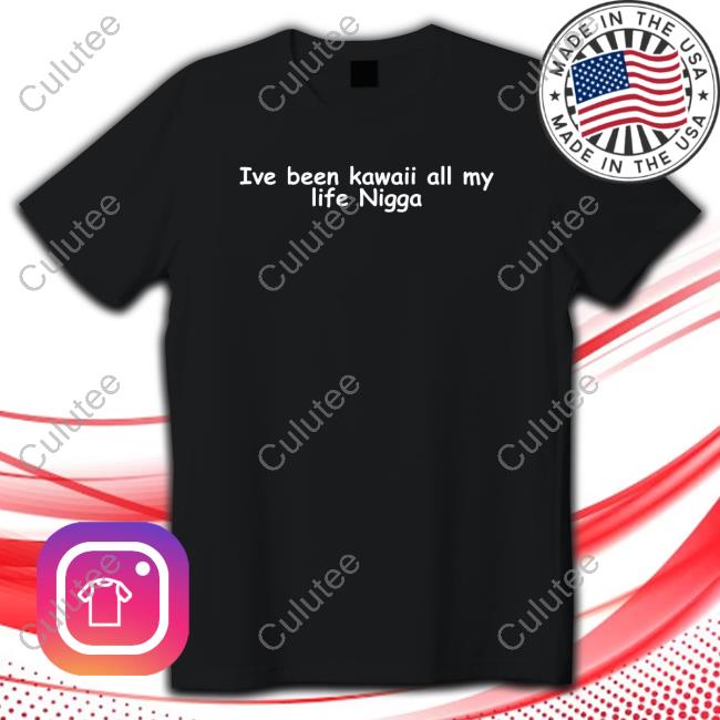 Official I've Been Kawaii All My Life Nigga Tee Shirt