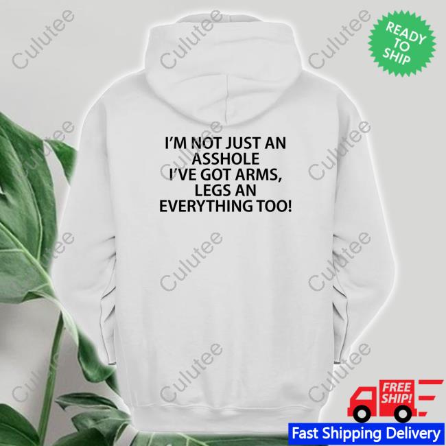 Shirts That Go Hard I'm Not Just An Asshole I've Got Arms Legs An Everything Too Hoodie