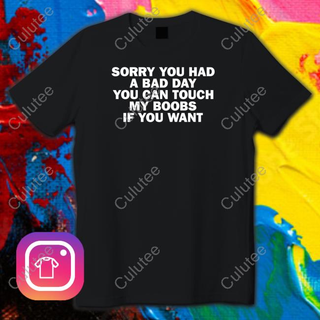 Official Sorry You Had A Bad Day You Can Touch My Boobs If You Want T Shirt