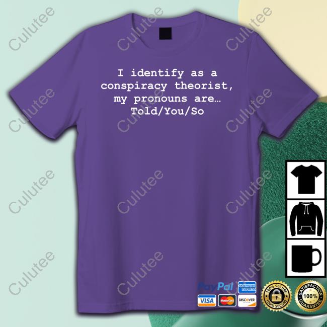 I Identify As A Conspiracy Theorist My Pronouns Are Told You So Shirts Donald Trump Jr