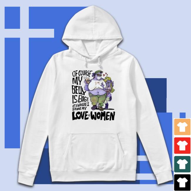 Of Course My Belly Is Big It’s Where I Store My Kive 4 Women Tee