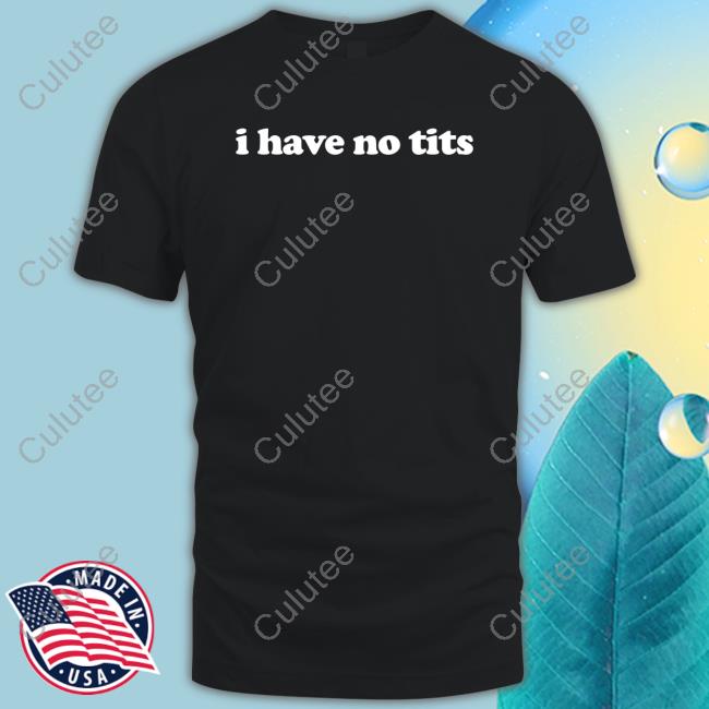 I Have No Tits Tee Shirts That Go Hard