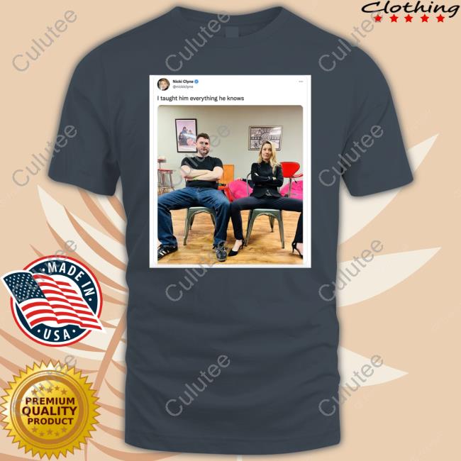 I Taught Him Everything He Knows By Nicki Clyne T Shirts