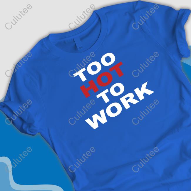 Too Hot To Work Shirt