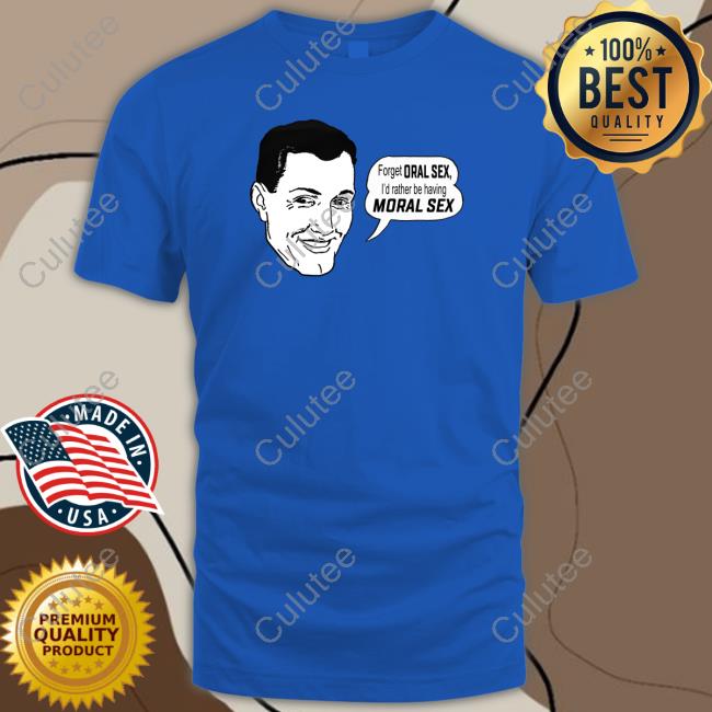 Forget Oral Sex I'd Rather Be Having Moral Sex Tee