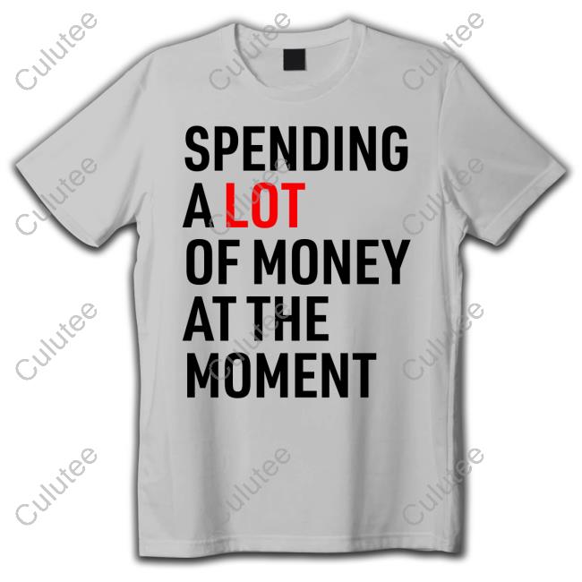 Spending A Lot Of Money At The Moment T Shirt Sam Stolen Stares