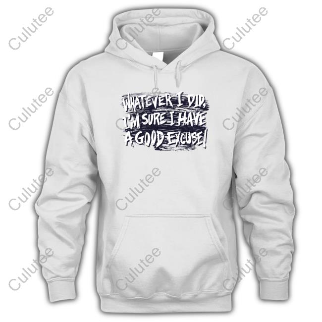 Whatever I Did I'm Sure I Have A Good Excuse Shirts Whatever I Did I'm Sure I Have A Good Excuse Shirts Matt Watson