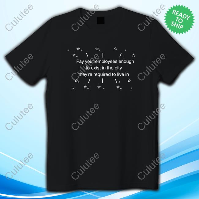Pay Your Employees Enough To Exist In The City They're Required To Live In Tee