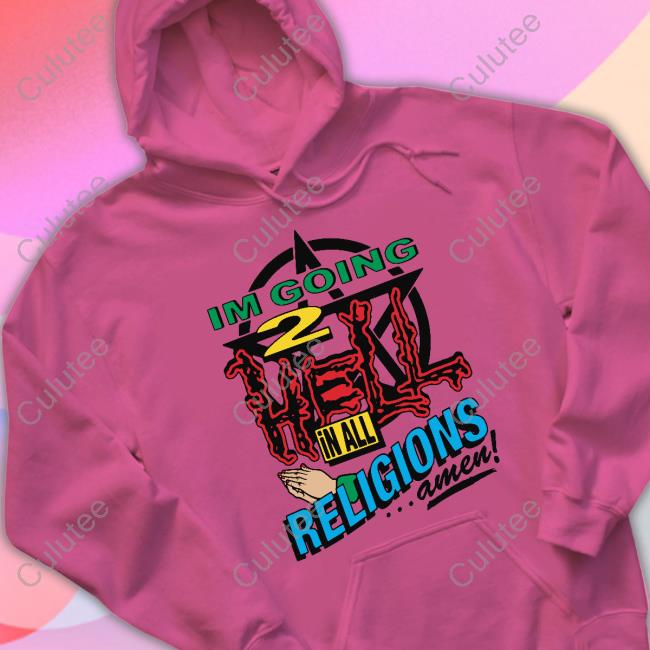 I'm Going 2 Hell In All The Religions Amen T Shirt