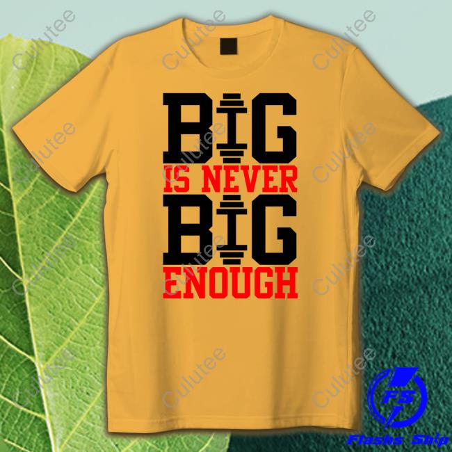 Big Is Never Big Enough Shirt