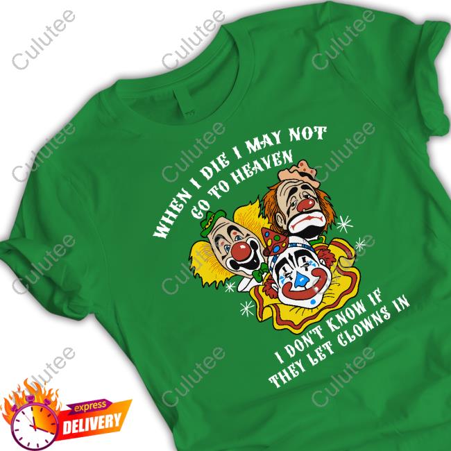 When I Die I May Not Go To Heaven, I Don't Know If They Let Clowns In TShirts