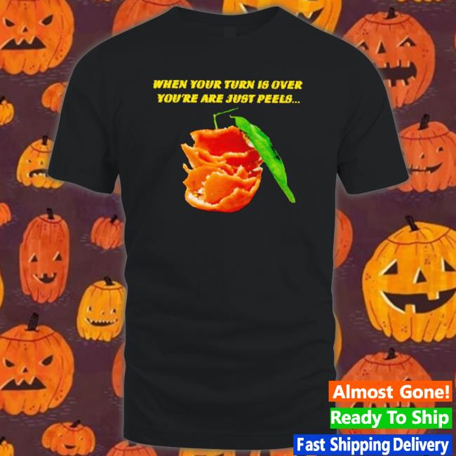 When Your Turn Is Over You’Re Are Just Peels Shirt