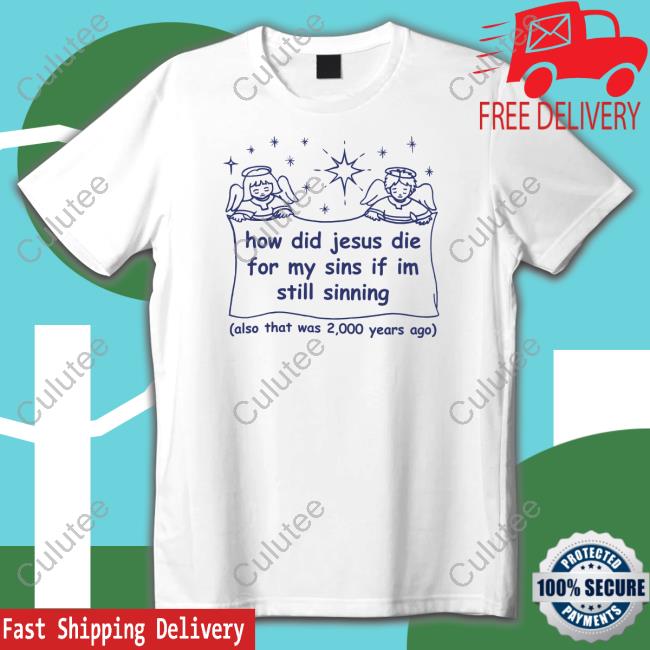 How Did Jesus Die For My Sins If I'm Still Sinning T Shirt