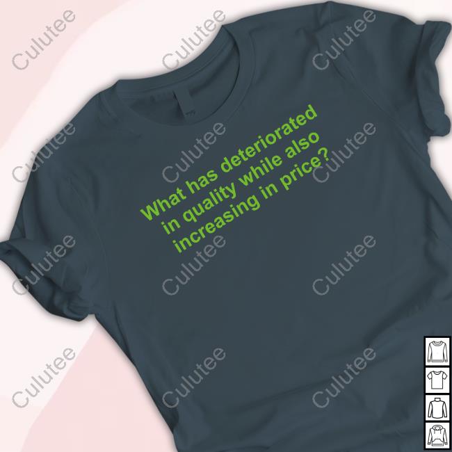 What Has Deteriorated In Quality While Also Increasing In Price T Shirt