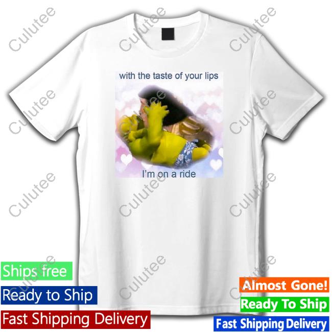 Shirts That Go Hard Shrek With The Taste Of Your Lips I'm On A Ride Hoodie