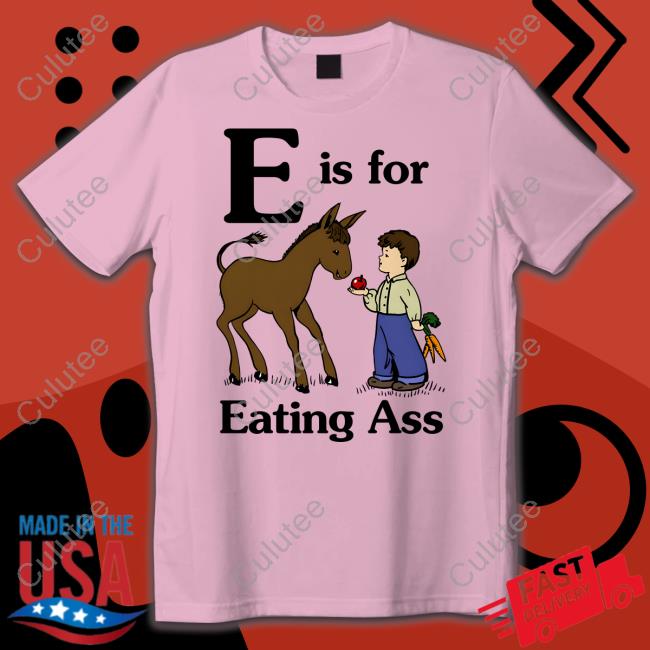 Official E Is For Eating Ass Shirt Goodshirts Merch