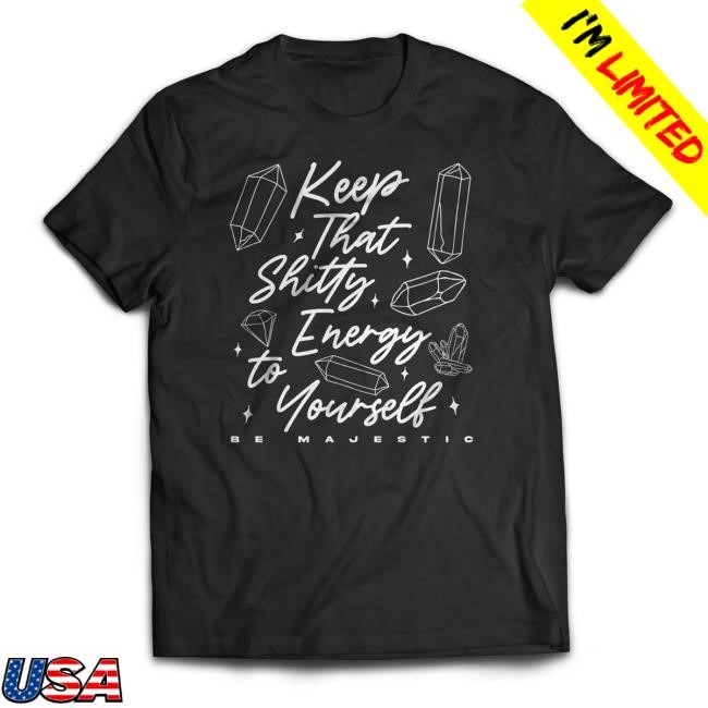 Be Majestic Store Keep That Shitty Energy To Yourself New Tee