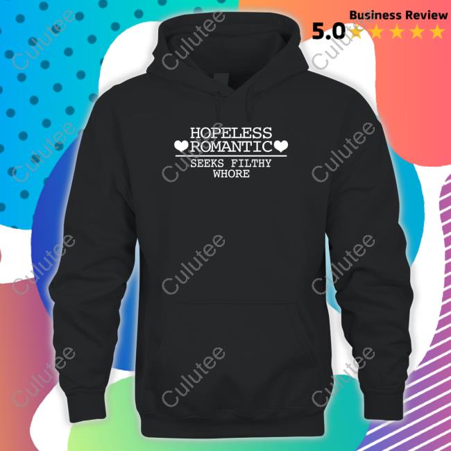 Shirts That Go Hard Hopeless Romantic Seeks Filthy Whore Shirt Shirtsthtgohard