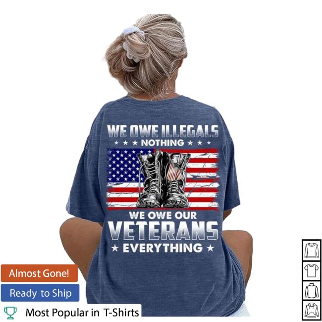 We Owe Illegals Nothing We Owe Our Veterans Everything T Shirt