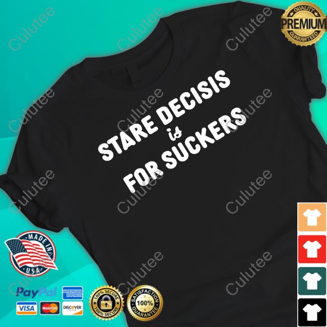 Stare Decisis Is For Suckers T Shirts
