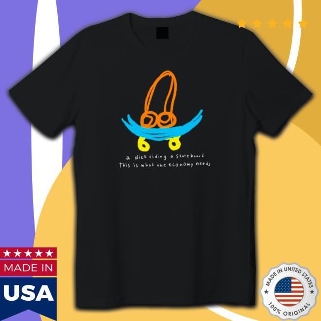 A dick riding a skateboard this is what the economy needs Shirts