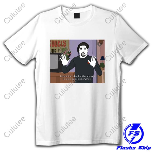 Rita Oak's Ko-fi Shop I Just Think I Shouldn't Be Allowed To Make Decisions Anymore Shirts