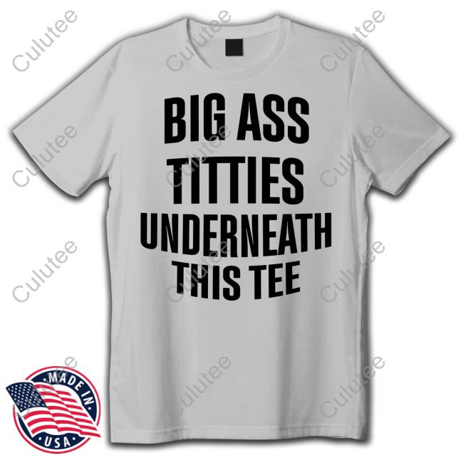 Big Ass Titties Underneath This Tee T Shirt