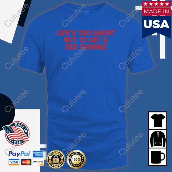 Life’S Too Short Not To Get A Sex Change Shirts