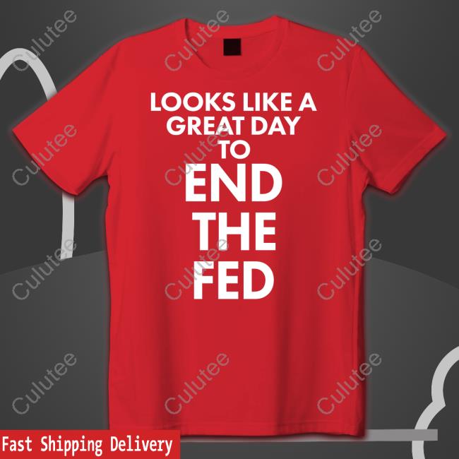 Looks Like A Great Day To End The Fed Shirts