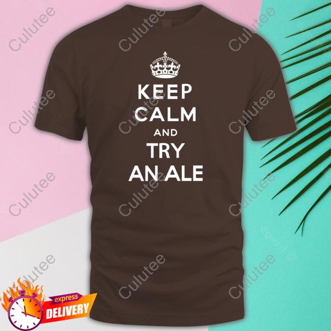 Keep Calm And Try An Ale Shirts Shirts That Go Hard Twitter