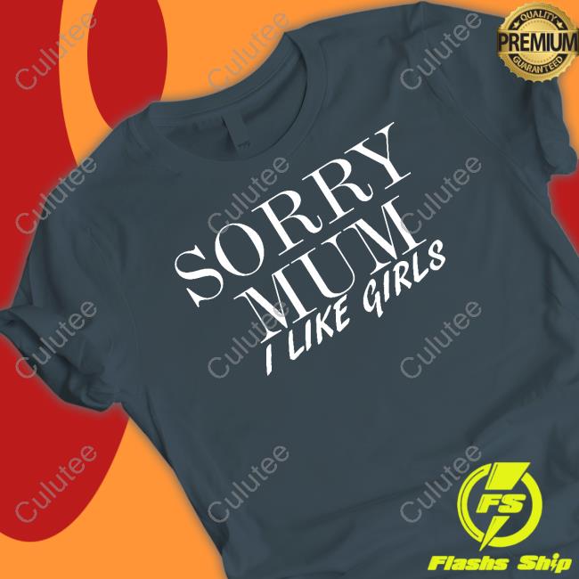 Sorry Mum I Like Girls Shirt