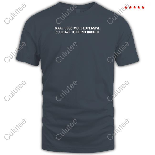 Make Eggs More Expensive So I Have To Grind Harder Sweatshirt Shitheadsteve Merch
