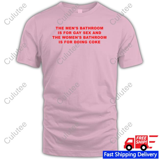 The Men's Bathroom Is For Gay Sex And The Women's Bathroom Is For Doing Coke T Shirts