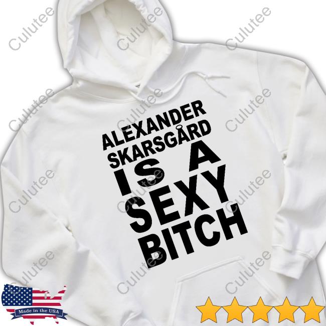 Alexander Skarsgard Is A Sexy Bitch Shirt