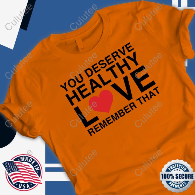 You Deserve Healthy Love Remember That Shirts