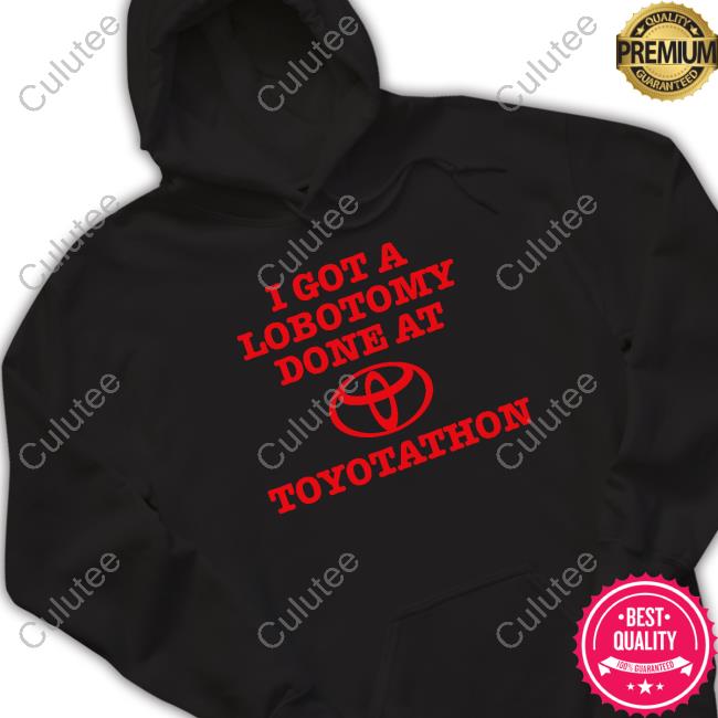 I Got A Lobotomy Done At Toyotathon Shirt Maddiejanecb I Got A Lobotomy Done At Toyotathon Hoodie