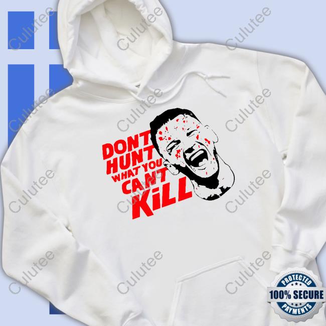 Don't Hunt What You Can't Kill Shirt
