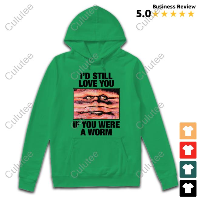 I'd Still Love You If You Were A Worm Tee Shirts That Go Hard Twitter