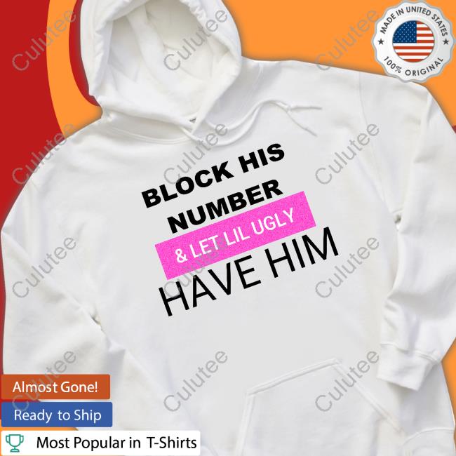 Block His Number & Let Lil Ugly Have Him Shirt
