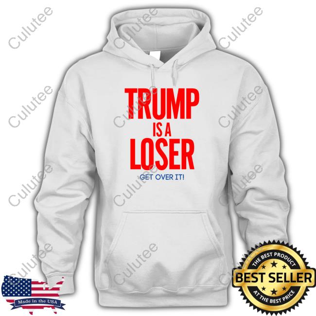 Official Trump Is A Loser Get Over It Hoodies