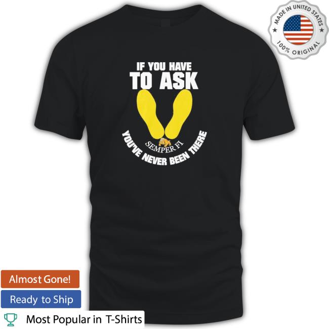 Official If you have to ask semper FI you’re never been there footprint T-Shirt
