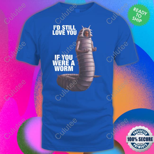 I'd Still Love You If You Were A Worm 2 Tee Shirt I'd Still Love You If You Were A Worm 2 T Shirt