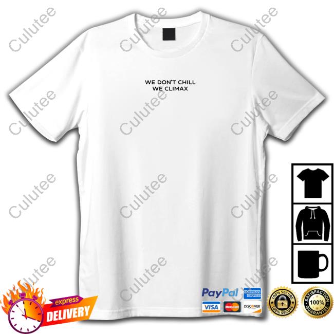 We Don't Chill We Climax New Shirt