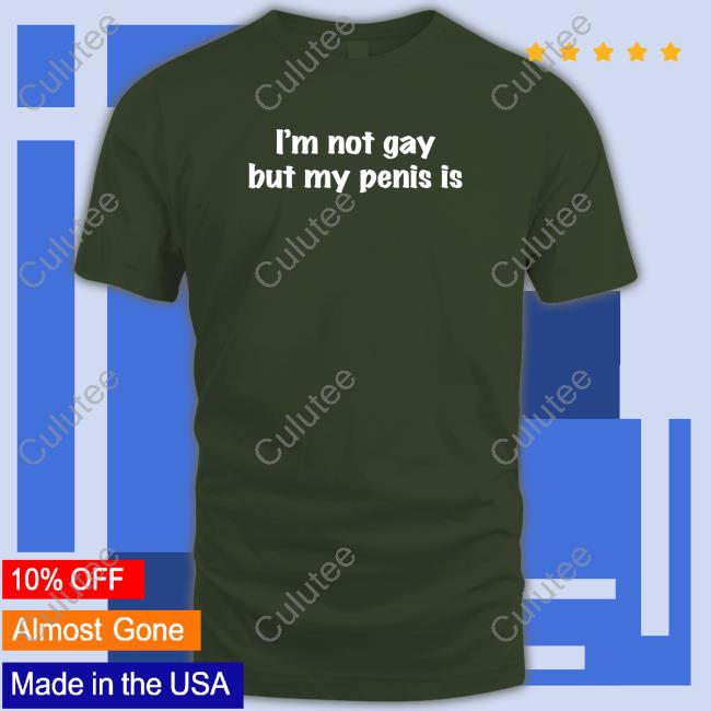 Shirts That Go Hard I'm Not Gay But My Penis Is Shirts Shirtsthtgohard