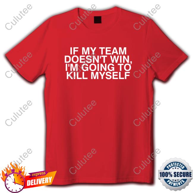 If My Team Doesn't Win, I'm Going To Kill Myself - Red Shirts