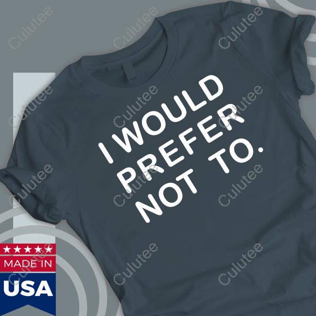 I Would Prefer Not To T-Shirt