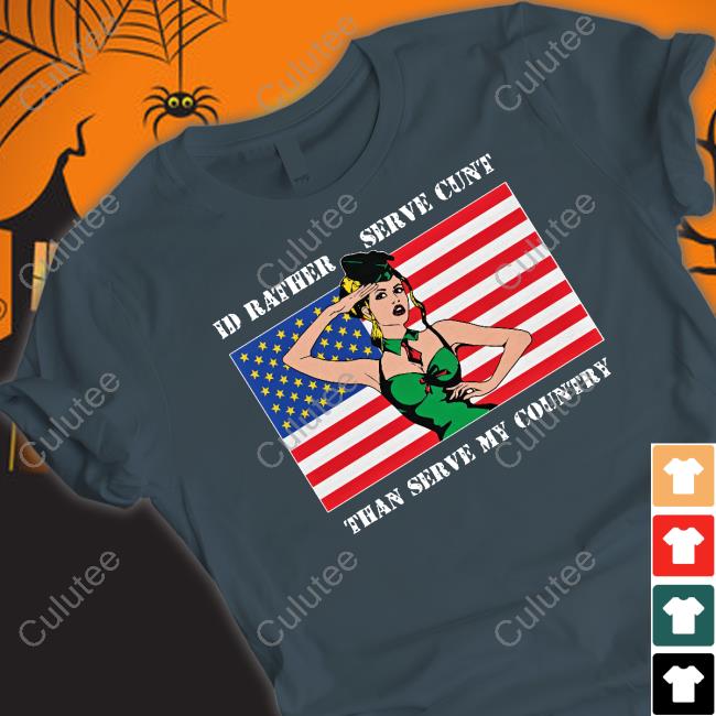 Shirts That Go Hard I'd Rather Serve Cunt Than Serve My Country Tee Good Shirts Merch