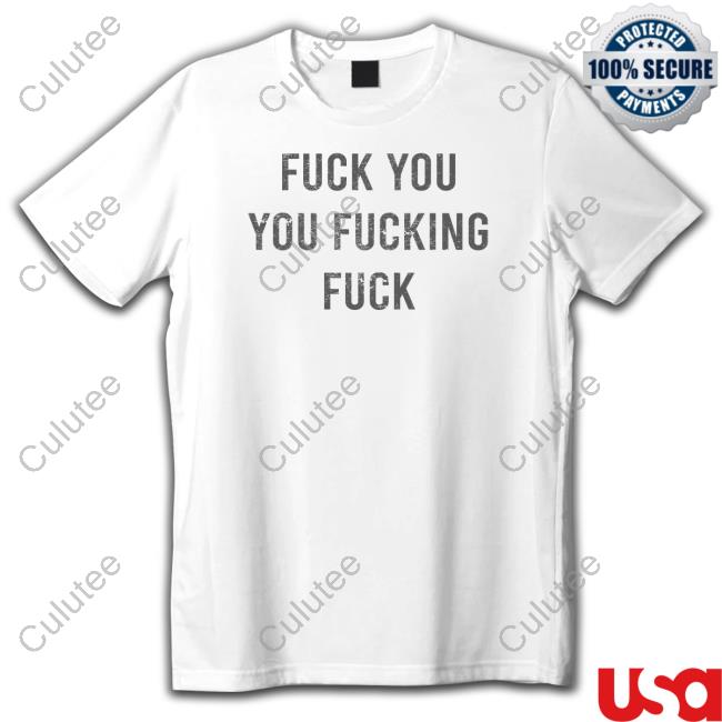 Fuck You You Fucking Fuck Shirt